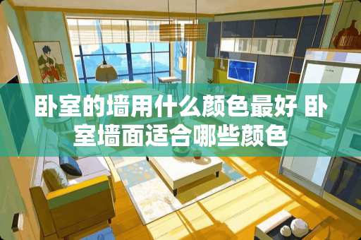 卧室的墙用什么颜色最好 卧室墙面适合哪些颜色