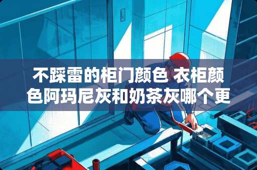 不踩雷的柜门颜色 衣柜颜色阿玛尼灰和奶茶灰哪个更好看