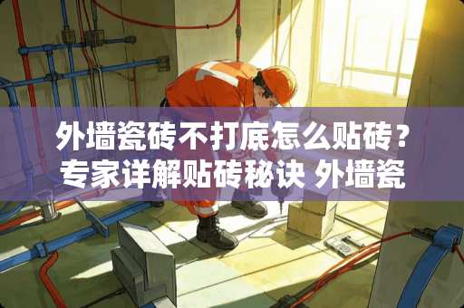 外墙瓷砖不打底怎么贴砖？专家详解贴砖秘诀 外墙瓷砖不打底怎么贴砖