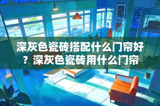 深灰色瓷砖搭配什么门帘好？深灰色瓷砖用什么门帘