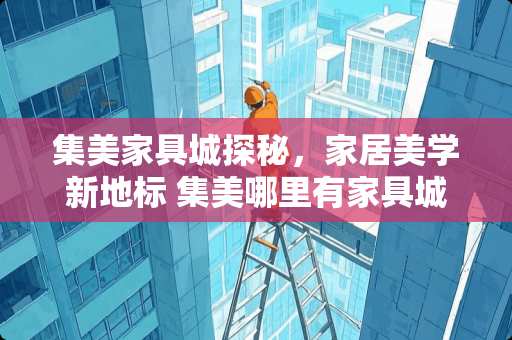 集美家具城探秘，家居美学新地标 集美哪里有家具城