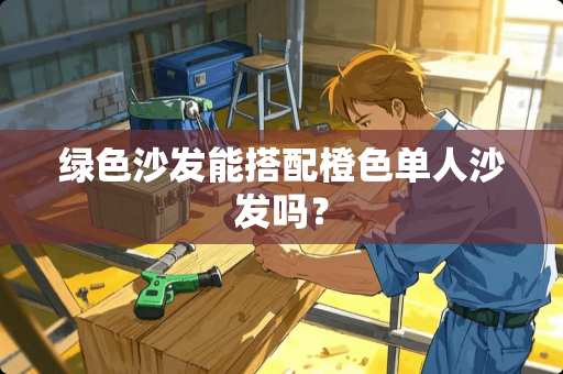 绿色沙发能搭配橙色单人沙发吗？