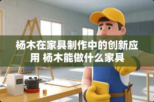 杨木在家具制作中的创新应用 杨木能做什么家具