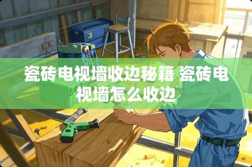 瓷砖电视墙收边秘籍 瓷砖电视墙怎么收边