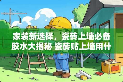 家装新选择，瓷砖上墙必备胶水大揭秘 瓷砖贴上墙用什么胶水