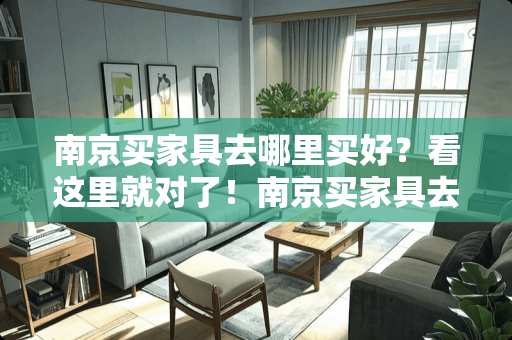 南京买家具去哪里买好？看这里就对了！南京买家具去哪里买好