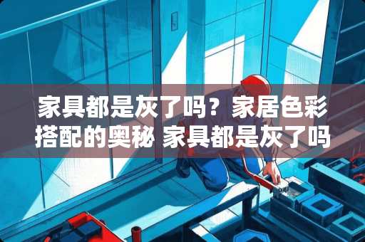 家具都是灰了吗？家居色彩搭配的奥秘 家具都是灰了吗