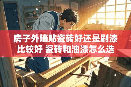 房子外墙贴瓷砖好还是刷漆比较好 瓷砖和油漆怎么选购