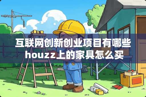 互联网创新创业项目有哪些 houzz上的家具怎么买