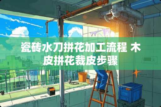 瓷砖水刀拼花加工流程 木皮拼花裁皮步骤