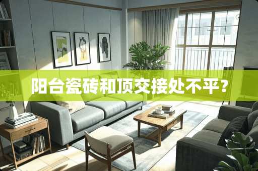阳台瓷砖和顶交接处不平？