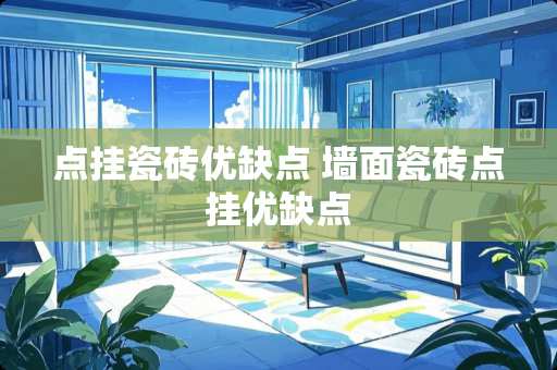 点挂瓷砖优缺点 墙面瓷砖点挂优缺点