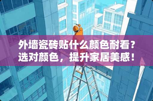外墙瓷砖贴什么颜色耐看？选对颜色，提升家居美感！外墙瓷砖贴什么颜色耐看