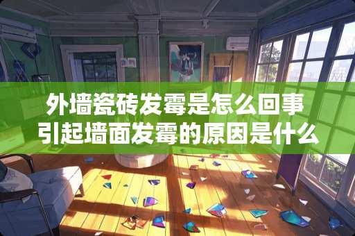 外墙瓷砖发霉是怎么回事 引起墙面发霉的原因是什么，墙壁发霉怎么处理的啊