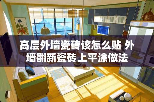 高层外墙瓷砖该怎么贴 外墙翻新瓷砖上平涂做法