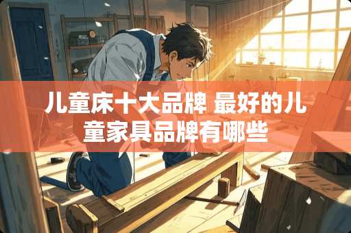 儿童床十大品牌 最好的儿童家具品牌有哪些