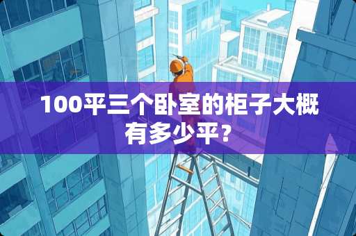 100平三个卧室的柜子大概有多少平？