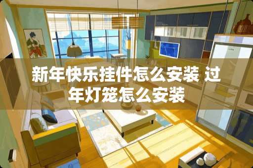 新年快乐挂件怎么安装 过年灯笼怎么安装