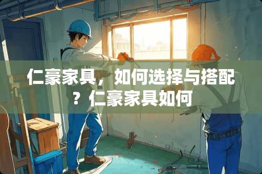 仁豪家具，如何选择与搭配？仁豪家具如何