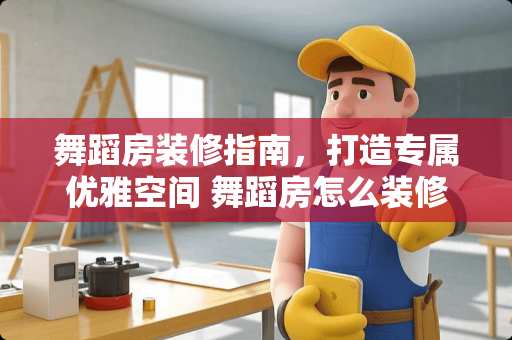 舞蹈房装修指南，打造专属优雅空间 舞蹈房怎么装修好看