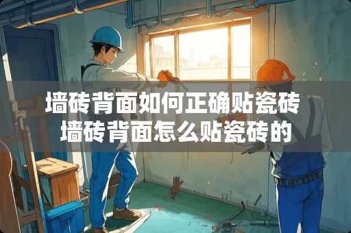 墙砖背面如何正确贴瓷砖 墙砖背面怎么贴瓷砖的
