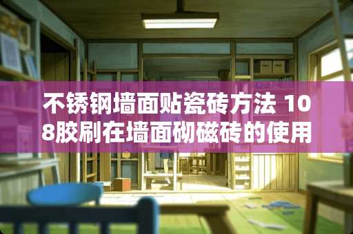 不锈钢墙面贴瓷砖方法 108胶刷在墙面砌磁砖的使用方法