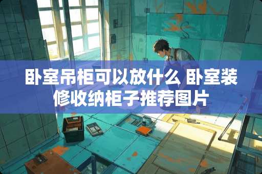 卧室吊柜可以放什么 卧室装修收纳柜子推荐图片