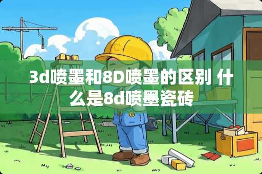3d喷墨和8D喷墨的区别 什么是8d喷墨瓷砖