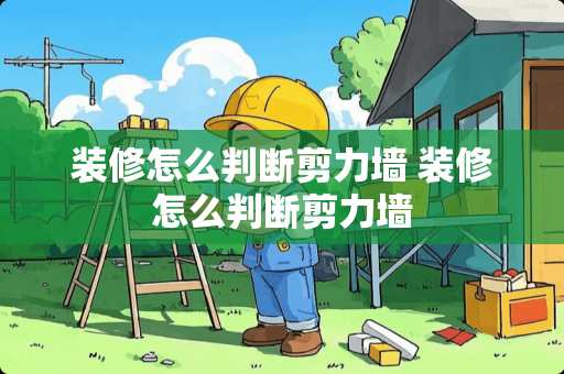 装修怎么判断剪力墙 装修怎么判断剪力墙