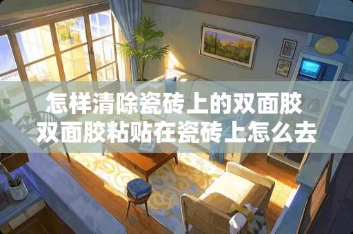 怎样清除瓷砖上的双面胶 双面胶粘贴在瓷砖上怎么去掉