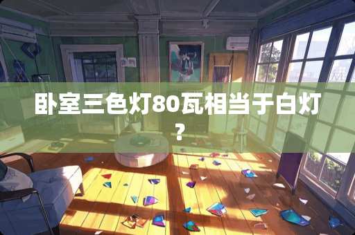 卧室三色灯80瓦相当于白灯？