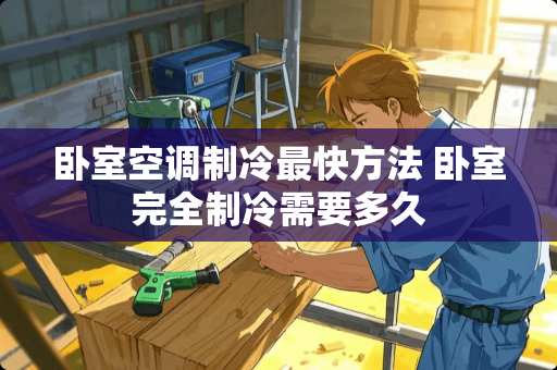 卧室空调制冷最快方法 卧室完全制冷需要多久