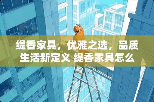 缇香家具，优雅之选，品质生活新定义 缇香家具怎么样