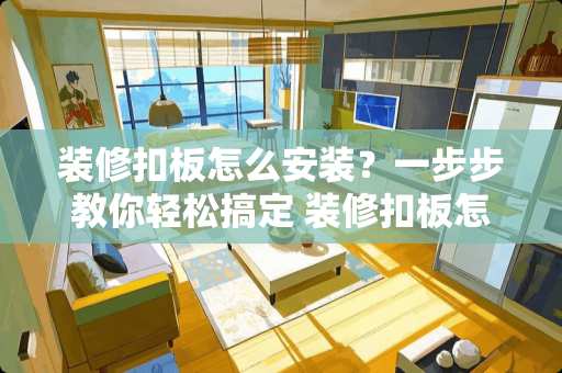 装修扣板怎么安装？一步步教你轻松搞定 装修扣板怎么安装