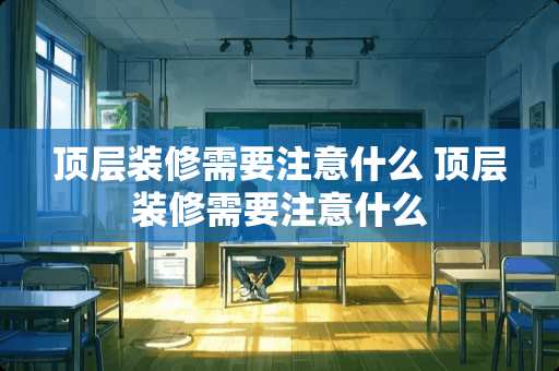 顶层装修需要注意什么 顶层装修需要注意什么