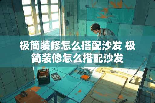 极简装修怎么搭配沙发 极简装修怎么搭配沙发