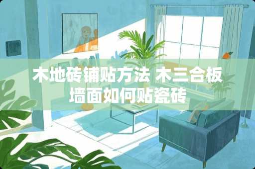 木地砖铺贴方法 木三合板墙面如何贴瓷砖