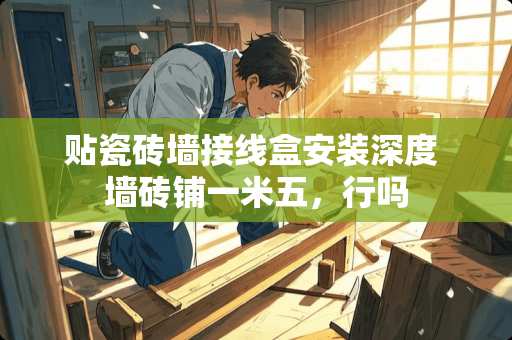 贴瓷砖墙接线盒安装深度 墙砖铺一米五，行吗