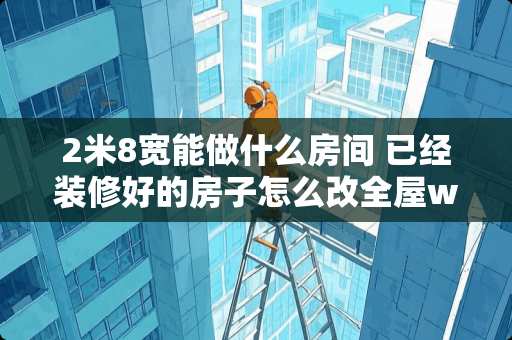 2米8宽能做什么房间 已经装修好的房子怎么改全屋wifi