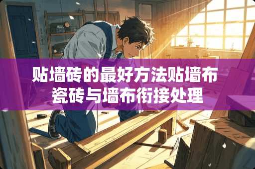 贴墙砖的最好方法贴墙布 瓷砖与墙布衔接处理