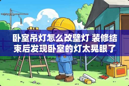 卧室吊灯怎么改壁灯 装修结束后发现卧室的灯太晃眼了，不同房间选择灯具要注意神马