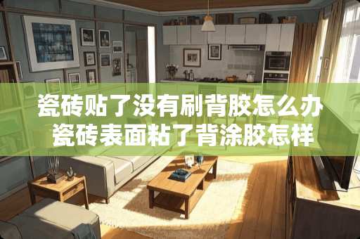 瓷砖贴了没有刷背胶怎么办 瓷砖表面粘了背涂胶怎样才能快速清理干净