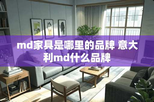md家具是哪里的品牌 意大利md什么品牌