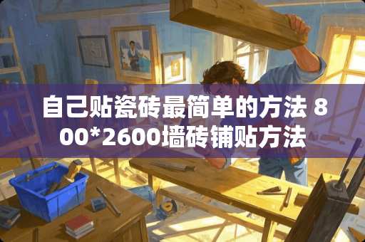 自己贴瓷砖最简单的方法 800*2600墙砖铺贴方法