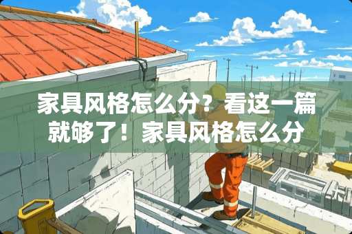 家具风格怎么分？看这一篇就够了！家具风格怎么分