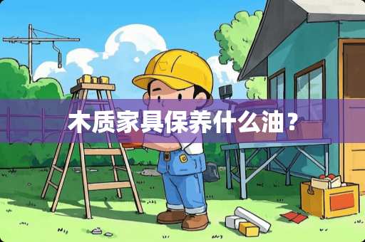 木质家具保养什么油？