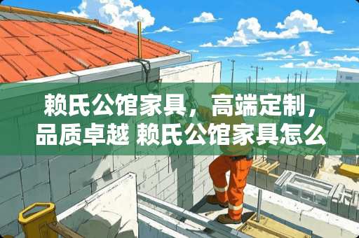 赖氏公馆家具，高端定制，品质卓越 赖氏公馆家具怎么样