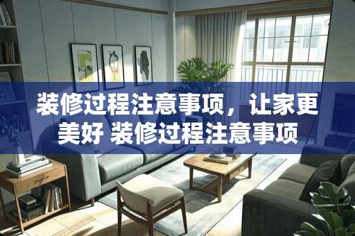 装修过程注意事项，让家更美好 装修过程注意事项