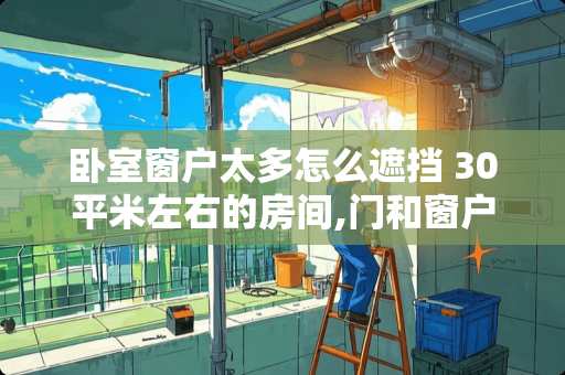 卧室窗户太多怎么遮挡 30平米左右的房间,门和窗户在一面墙上,该怎样摆设才好看