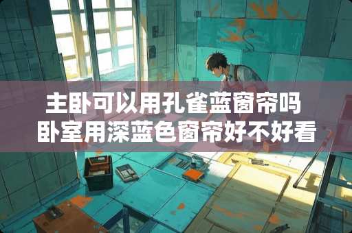 主卧可以用孔雀蓝窗帘吗 卧室用深蓝色窗帘好不好看？效果如何